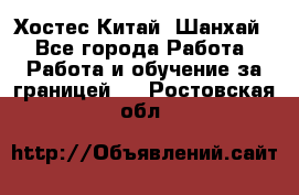 Хостес Китай (Шанхай) - Все города Работа » Работа и обучение за границей   . Ростовская обл.